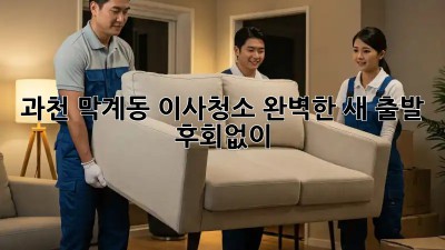 과천 막계동 이사청소🧹✨ 완벽한 새 출발, 후회없이!