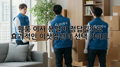 원룸 이사, 용달이 정답일까요? 효과적인 이삿짐센터 선택 가이드