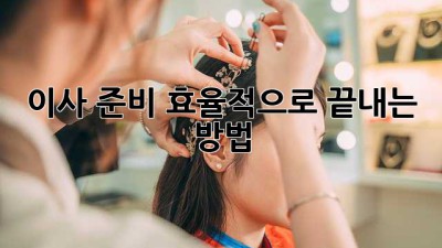 이사 준비, 효율적으로 끝내는 방법!